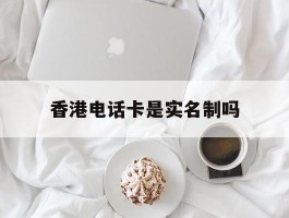 香港电话卡是实名制吗