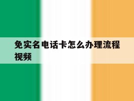 免实名电话卡怎么办理流程视频