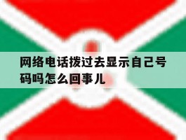网络电话拨过去显示自己号码吗怎么回事儿