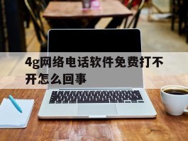 4g网络电话软件免费打不开怎么回事