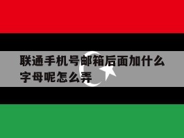 联通手机号邮箱后面加什么字母呢怎么弄