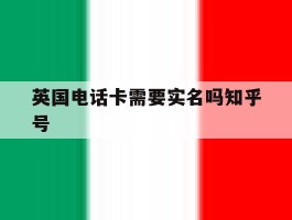 英国电话卡需要实名吗知乎号