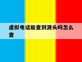 虚拟电话能查到源头吗怎么查