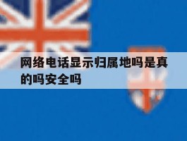 网络电话显示归属地吗是真的吗安全吗的简单介绍