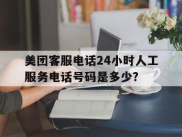 美团客服电话24小时人工服务电话号码是多少?的简单介绍
