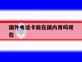 国外电话卡能在国内用吗现在