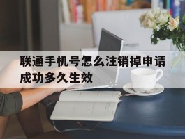 包含联通手机号怎么注销掉申请成功多久生效的词条