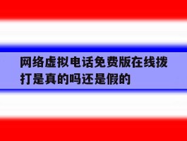 网络虚拟电话免费版在线拨打是真的吗还是假的的简单介绍