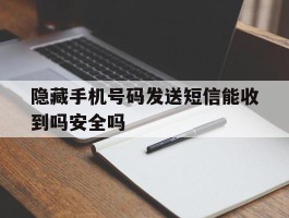 隐藏手机号码发送短信能收到吗安全吗