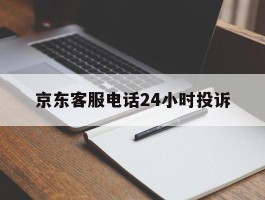 京东客服电话24小时投诉