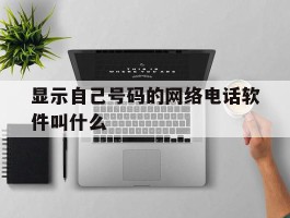 显示自己号码的网络电话软件叫什么