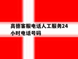 高德客服电话人工服务24小时电话号码