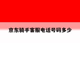 关于京东骑手客服电话号码多少的信息