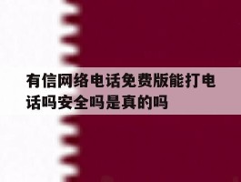 有信网络电话免费版能打电话吗安全吗是真的吗的简单介绍
