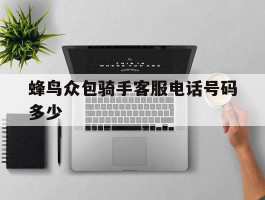蜂鸟众包骑手客服电话号码多少的简单介绍