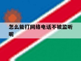 怎么能打网络电话不被监听呢