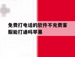 免费打电话的软件不充费客服能打通吗苹果