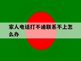 家人电话打不通联系不上怎么办