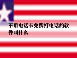 不用电话卡免费打电话的软件叫什么