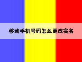 移动手机号码怎么更改实名