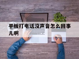 平板打电话没声音怎么回事儿啊