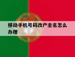 移动手机号码改户主名怎么办理