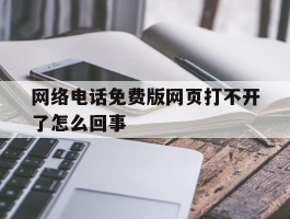 网络电话免费版网页打不开了怎么回事
