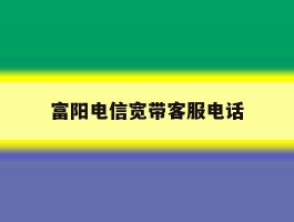 富阳电信宽带客服电话