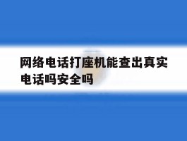 网络电话打座机能查出真实电话吗安全吗的简单介绍