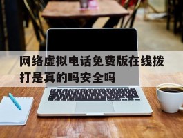 网络虚拟电话免费版在线拨打是真的吗安全吗