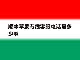 顺丰苹果专线客服电话是多少啊的简单介绍