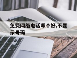 关于免费网络电话哪个好,不显示号码的信息