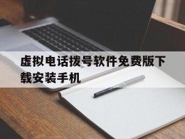 虚拟电话拨号软件免费版下载安装手机的简单介绍