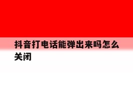 抖音打电话能弹出来吗怎么关闭