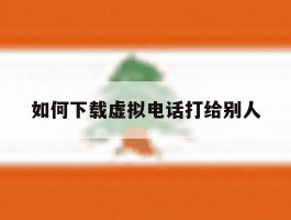 如何下载虚拟电话打给别人