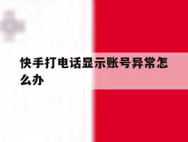 快手打电话显示账号异常怎么办