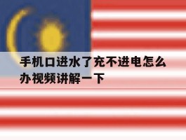 手机口进水了充不进电怎么办视频讲解一下的简单介绍