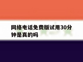网络电话免费版试用30分钟是真的吗