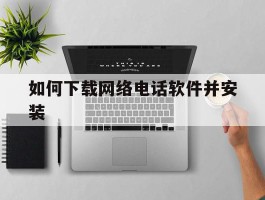 如何下载网络电话软件并安装