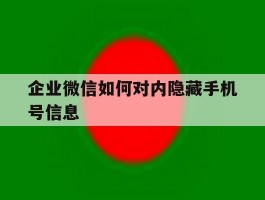 企业微信如何对内隐藏手机号信息