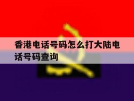 关于香港电话号码怎么打大陆电话号码查询的信息