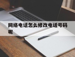 网络电话怎么修改电话号码呢