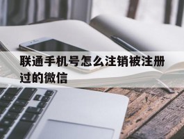 联通手机号怎么注销被注册过的微信