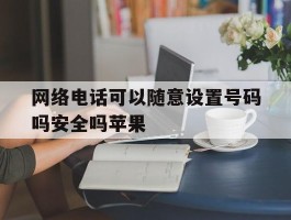 网络电话可以随意设置号码吗安全吗苹果