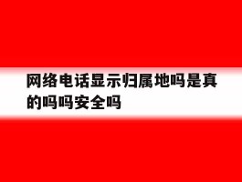 关于网络电话显示归属地吗是真的吗吗安全吗的信息