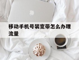 移动手机号装宽带怎么办理流量
