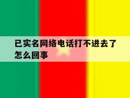 已实名网络电话打不进去了怎么回事