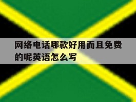 网络电话哪款好用而且免费的呢英语怎么写的简单介绍