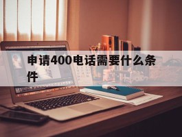 申请400电话需要什么条件