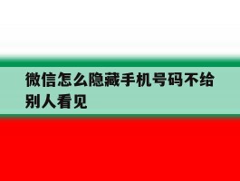 微信怎么隐藏手机号码不给别人看见